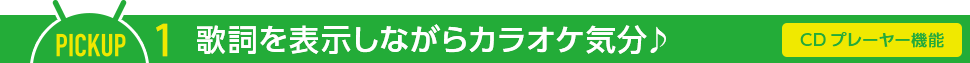 PICKUP1 歌詞を表示しながらカラオケ気分♪【CDプレーヤー機能】