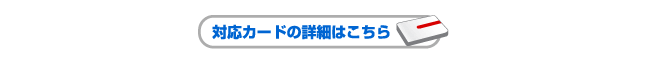 対応カードの詳細はこちら