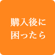 購入後に困ったら