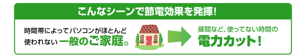 こんなシーンで節電効果を発揮！