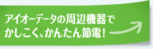 アイオーデータの周辺機器でかしこく、かんたん節電！