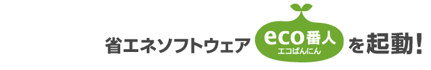 省エネソフトウェアエコ番人を起動！