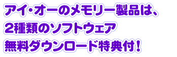 アイ・オーのメモリー製品は、2種類のソフトウェア無料ダウンロード特典付!