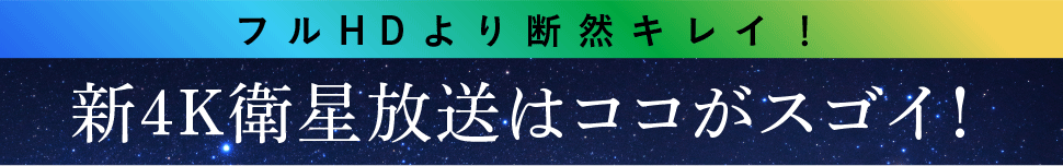 新4K衛星放送はここが違う！