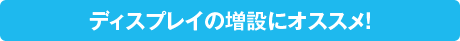 ディスプレイの増設にオススメ！