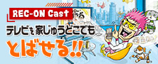 「REC-ON Cast」テレビを家じゅうどこでも“とばせる”！