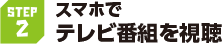 STEP2 スマホでテレビ番組を視聴