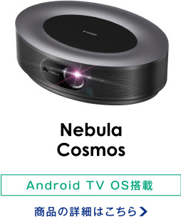 Nebula Cosmos/Android TV OS搭載 商品の詳細はこちら