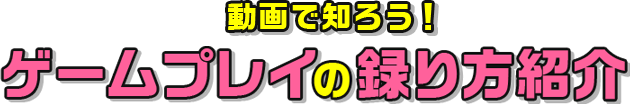 動画で知ろう！ゲームプレイの録り方