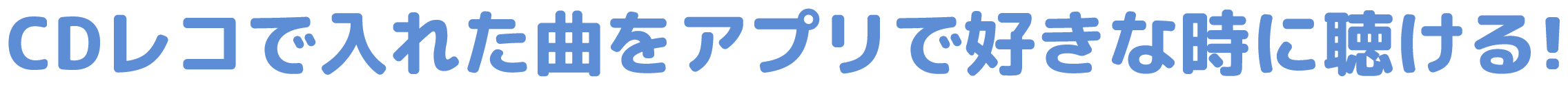 CDレコで入れた曲をアプリで好きな時に聴ける!