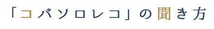 「コバソロレコ」の聞き方