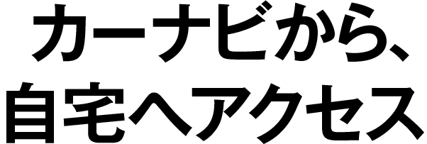 カーナビから自宅へアクセス