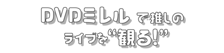 DVDミレルで推しのライブを観る！