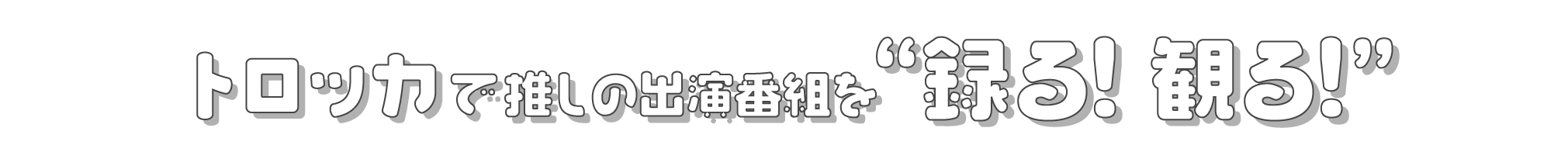 トロッカで推しのテレビ出演番組を「録る!」