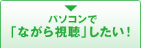 パソコンで「ながら視聴」したい！