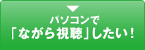 パソコンで「ながら視聴」したい！