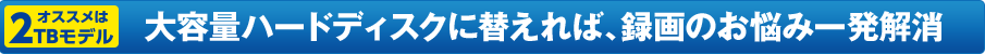 大容量ハードディスクに替えれば、録画のお悩み一発解消