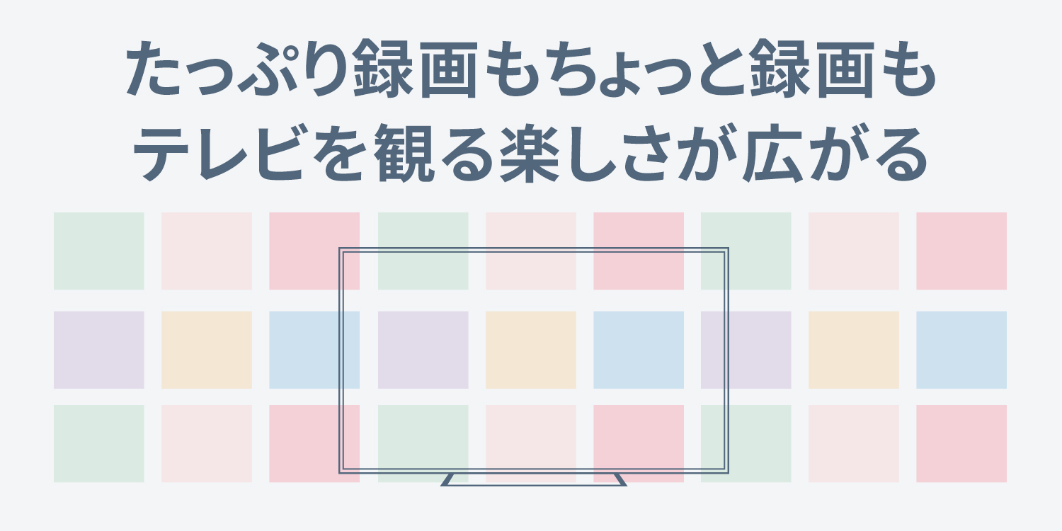 たっぷり録画もちょっと録画も、テレビを観る楽しさが広がる