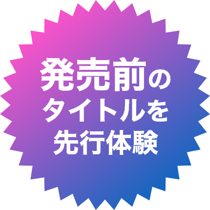 発売前のタイトルを先行体験！