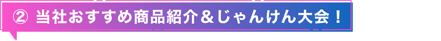 ② 当社おすすめ商品紹介＆じゃんけん大会！