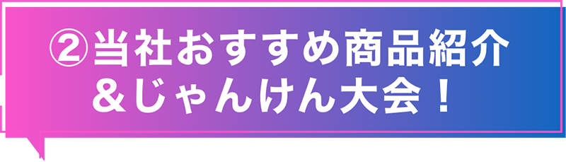 ② 当社おすすめ商品紹介＆じゃんけん大会！