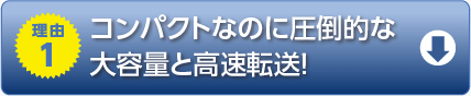 理由1　コンパクトなのに圧倒的な大容量と高速転送！