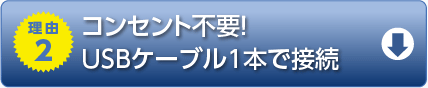 理由2　コンセント不要！USBケーブル1本で接続