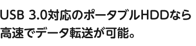 USB 3.0対応のポータブルHDDなら超高速でデータ転送が可能。