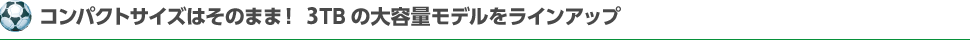 コンパクトサイズはそのまま！3TBの大容量モデルをラインアップ