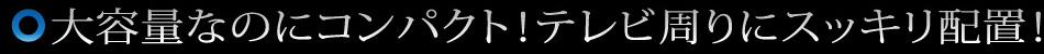 大容量なのにコンパクト！テレビ周りにスッキリ配置！