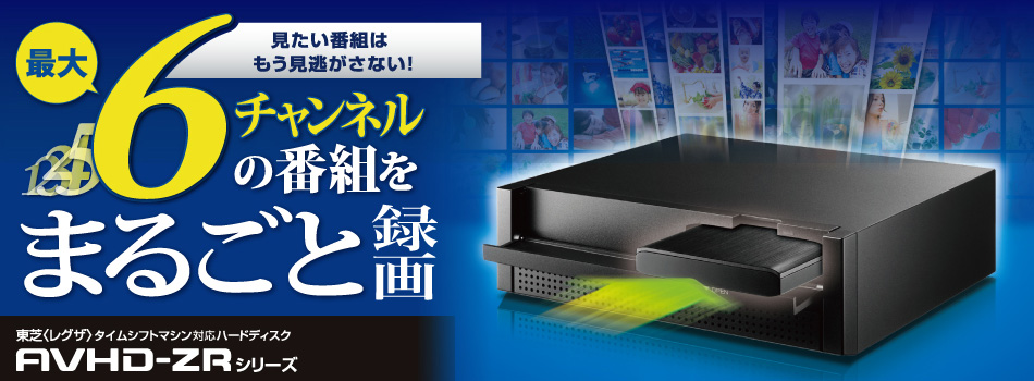 見たい番組はもう見逃さない！最大６チャンネルの番組をまるごと録画 東芝（レグザ）タイムシフトマシン対応ハードディスクavhd-zrシリーズ