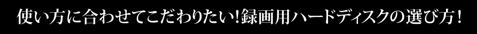 使い方に合わせてこだわりたい！録画用ハードディスクの選び方！