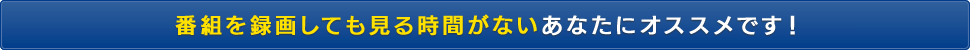 番組を録画するのが目的になっているあなたにオススメです！