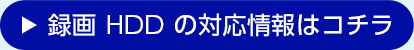 録画 HDD の対応情報はコチラ