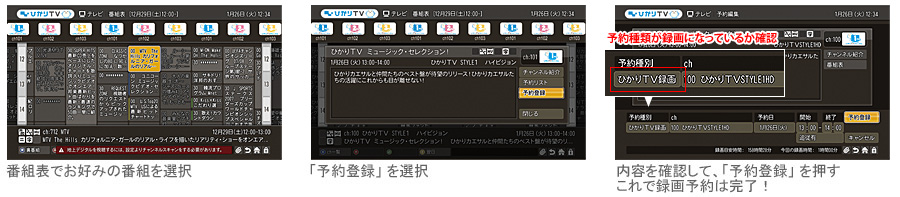 番組表でお好みの番組を選択／「予約録画」を選択／内容を確認して、「予約登録」を押す。これで録画予約は完了！
