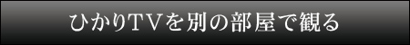 ひかりＴＶを別の部屋で観る