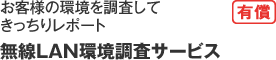 お客様の環境を調査してきっちりレポート「無線LAN環境調査サービス（有償）」