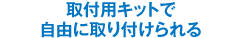 取付用キットで自由に取り付けられる