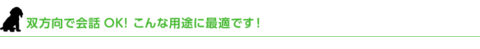 双方向で会話OK! こんな用途に最適です！