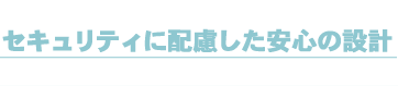 セキュリティに配慮した安心の設計