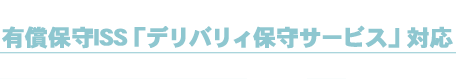 有償保守ISS「デリバリィ保守サービス」対応