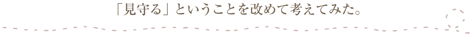 「見守る」ということを改めて考えてみた。