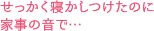 せっかく寝かしつけたのに家事の音で…