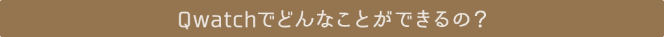 Qwatchでどんなことができるの？