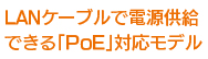 LANケーブルから電源供給できる「PoE」対応モデル