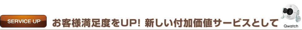 SERVICE UP　お客様満足度をUP！新しい付加価値サービスとして