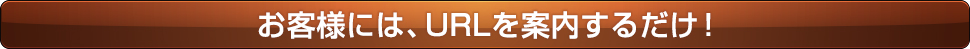 お客様には、URLを案内するだけ！