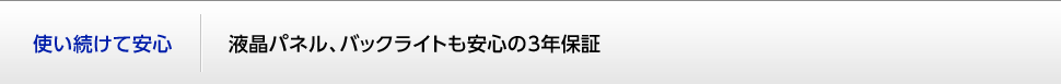 使い続けて安心 液晶パネル、バックライトも安心の3年保証