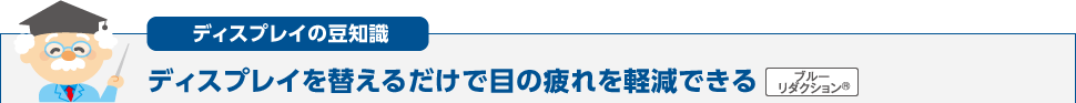 ディスプレイの豆知識 ディスプレイを替えるだけで目の疲れを軽減できる ブルーリダクション