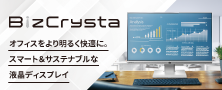 スマート＆サステナブルな液晶ディスプレイ「BizCrysta」